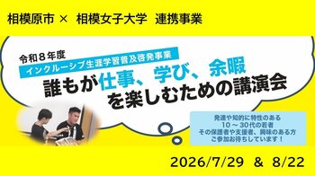 【相模原市】発達や知的に特性のある若者に生涯学習の機会を！相模女子大学と連携した「インクルーシブ生涯学習普及啓発事業」の一環として、講演会を7月・8月に開催します