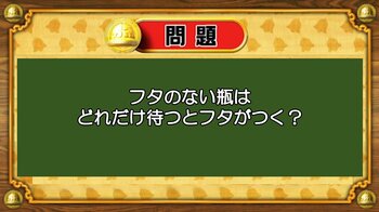 【おめざめ脳トレ】なぞなぞ！フタのない瓶はどれだけ待つとフタがつくでしょうか？【『クイズ！脳ベルSHOW』より】