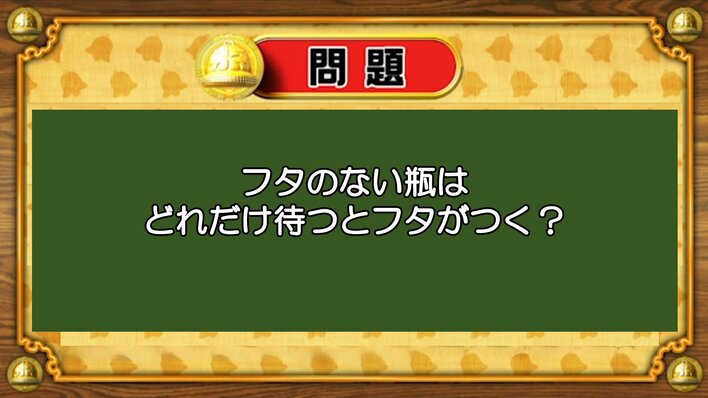 【おめざめ脳トレ】なぞなぞ！フタのない瓶はどれだけ待つとフタがつくでしょうか？【『クイズ！脳ベルSHOW』より】