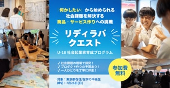 【中高生・参加費無料】「社会課題に興味はある。でも、何をすれば良いか分からない」その関心を、商品・サービスに変える「リディラバ・クエスト」夏開講