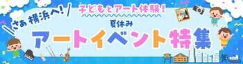 横浜のアートイベント検索サイト　ヨコハマ・アートナビ　「さあ横浜へ！子どもとアート体験！夏休みアートイベント特集」公開のご案内