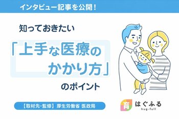 「病院を受診する？」「朝まで様子を見る？」子どもの急な体調変化に備える「上手な医療のかかり方」を厚生労働省に取材【はぐふる】