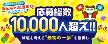 【みんなで減塩祭りキャンペーン開催報告】応募総数10,000人突破！