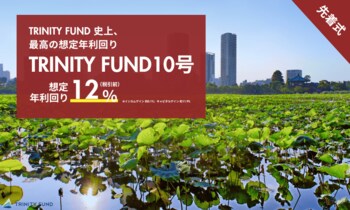 「TRINITY FUND」（トリニティファンド）節目の第10号ファンドが08月10日(月)19時より先着順で募集開始　想定年利回り12.0%（税引前）　運用期間6ヵ月の短期運用！