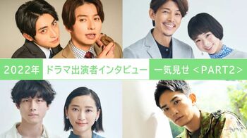 2022年の【ドラマ出演者インタビュー】を一気見せ！＜PART2＞