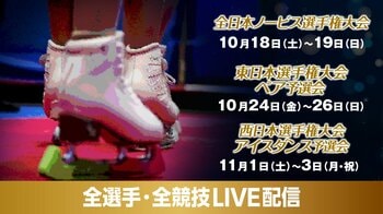 「全日本ノービス選手権大会」「西日本・東日本選手権大会」の全選手・全演技をFODプレミアムでLIVE配信！