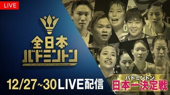 「全日本総合バドミントン選手権2022」2回戦から決勝まで独占LIVE配信！