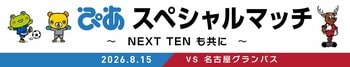 8/15 名古屋戦にて「ぴあスペシャルマッチ～NEXT TENも共に～」開催決定！