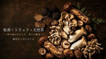 秋を代表する香りと味覚を一度に。松茸、芳醇なトリュフ、天然茸、そして黒毛和牛の薪焼ステーキまで楽しめる期間限定のシーズンコース