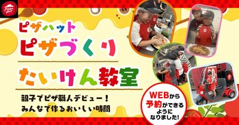 【WEB予約で気軽に体験】ピザハットの人気イベント「ピザづくりたいけん教室」が、いつでも・どこでも・かんたんに予約できるようになりました！