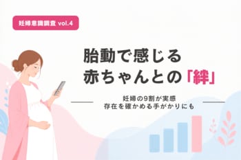 【妊婦意識調査 vol.4】妊婦の9割が胎動で赤ちゃんとの絆を実感 存在を確かめる手がかりにも