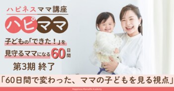 「子どものために学んでいるのに、なぜかうまくいかない」――60日間で変わった、ママの子どもを見る視点。ハピネスママ講座第3期が終了