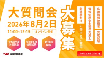 【TAC情報処理】「応用情報技術者・高度試験・情報処理安全確保支援士」現行ラストに向けた講師相談イベントを開催！事前に質問を大募集（7月30日締切）
