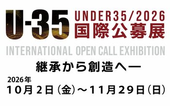 10/2(金)～11/29(日)「U-35国際公募展 ２０２６　継承から創造へ ― Inheriting the Future」通期開催のご案内