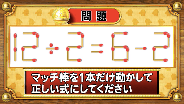 ＜『脳ベルSHOW』クイズ＞式を成立させるために動かさなければいけないマッチはどれ？