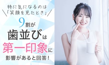 9割が「歯並びは第一印象に影響がある」と回答！特に気になるのは「笑顔を見たとき」