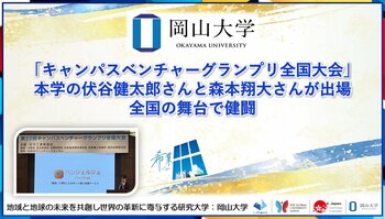 【岡山大学】「キャンパスベンチャーグランプリ全国大会」に本学の伏谷健太郎さんと森本翔大さんが出場！ 全国の舞台で健闘