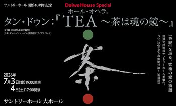 開催間近7/3,4 サントリーホール開館40周年記念 Daiwa House Special ホール・オペラ(R)タン・ドゥン：『TEA ～茶は魂の鏡～』開場中のプレイベント開催も決定！