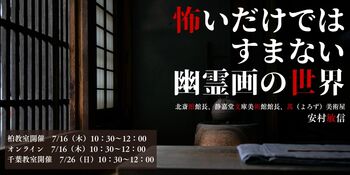 【NHKカルチャー】夏と言えば幽霊！？当たり前に思い浮かべる幽霊像は、いつから浸透したのかー日本美術の奥深さから知る幽霊画の世界へ。