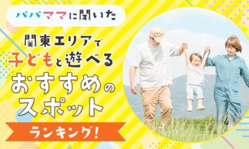 【パパママに聞いた】関東エリアで子どもと遊べるおすすめのスポットランキング！