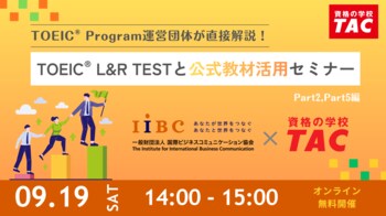 【資格の学校TAC】TOEIC(R) Program運営団体が直接解説！IIBC×TAC共催「TOEIC(R) L&R TESTと公式教材活用セミナー」9/19(土) 開催！