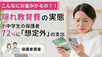 こんなにお金かかるの？！隠れ教育費の実態-小中学生の保護者72％に「想定外」の支出【調査】