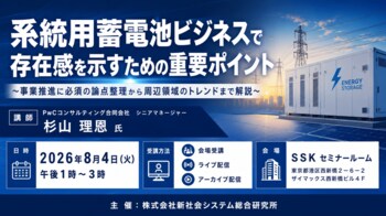 「系統用蓄電池ビジネスで存在感を示すための重要ポイント」と題して、PwCコンサルティング合同会社 シニアマネージャー 杉山 理恩氏によるセミナーを2026年8月4日(火)に開催!!