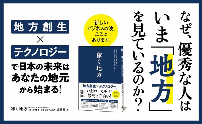 【優秀な人はなぜいま「地方」を見ているのか？】注目の起業家が、テクノロジーで地域の課題を解決する企業や人に迫った新刊『稼ぐ地方　日本のさまざまな地域で「新しい価値」を生み出す人たち』本日発売！