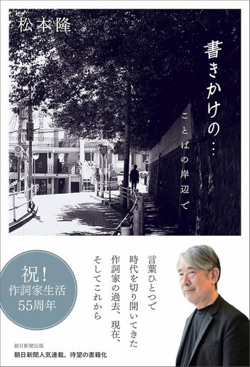 【祝！作詞家生活55周年】2100曲を超える作品を生み、50曲以上がヒットチャート1位の希代の作詞家・松本隆。朝日新聞の人気連載「書きかけの…」、待望の書籍化！