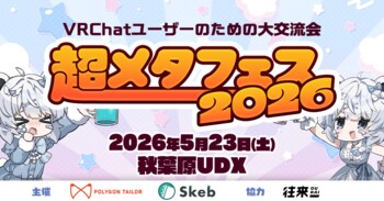 前回10,000人が来場した『超メタフェス2026』が秋葉原UDXにて5/23に開催！大規模オフ会、VRで活躍するクリエイターの即売会、VRデバイスの展示会など大集結！