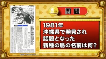 ＜『脳ベルSHOW』クイズ＞1981年、沖縄県で発見され話題となった新種の鳥の名前は？