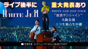 【3/21(土)17:30より】WHITE JAM 2026 TOUR "池袋サンシャイン" 大阪公演をニコニコ生放送で独占生中継が決定！【ライブ後半には史上最大の発表あり！】