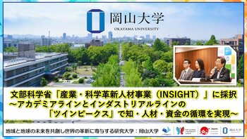 【岡山大学】文部科学省「産業・科学革新人材事業（INSIGHT）」に採択～アカデミアラインとインダストリアルラインの「ツインピークス」で知・人材・資金の循環を実現～