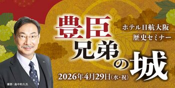 【ホテル日航大阪】歴史セミナー第3弾 『豊臣兄弟の城』を4月29日（水・祝）に開催