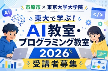 【市原市×東京大学大学院】「東大で学ぶ！AI教室・プログラミング教室2026」受講者募集