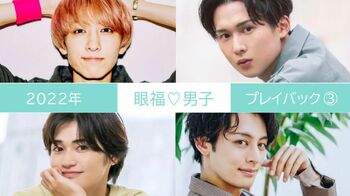 2022年の【眼福♡男子】を編集部のこぼれ話とともに一気見せ！＜PART3＞