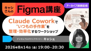 【Figma】世界で活躍するデザイナーから学ぶ！Claude Coworkを使って整理・効率化！8/14（金）好評セミナー「キャシさんのFigma講座」のアーカイブ映像を無料配信！