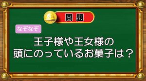 【おめざめ脳トレ】なぞなぞ！王子様や王女様の頭にのっているお菓子は何？【『クイズ！脳ベルSHOW』より】
