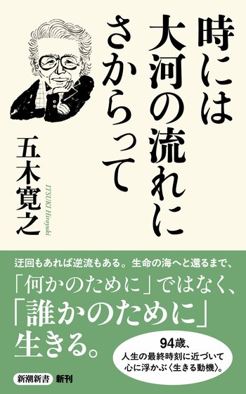 94歳、五木寛之。最新刊『時には大河の流れにさからって』、10月19日に新潮新書から発売！　倍速の時代を〈生き抜くヒント〉33話。