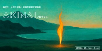 仙台から挑戦の火を灯す！高校生・大学生対象の実践型起業支援「AKINAIプログラム」始動＆募集説明会開催のお知らせ