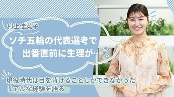 村上佳菜子 ソチ五輪の代表選考で出番直前に生理が…現役時代は目を背けることしかできなかったリアルな経験を語る