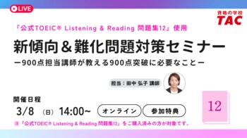 【資格の学校TAC】”「公式問題集12」をお持ちの方対象” TOEIC(R) L&R TEST 新傾向＆難化問題対策セミナーを3月8日(日)開催！900点担当講師が教える900点突破に必要なこと