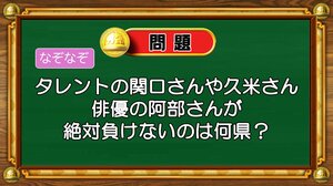 【おめざめ脳トレ】なぞなぞ！タレントの関口さんや久米さん、俳優の阿部さんが絶対に負けないのは何県？【『クイズ！脳ベルSHOW』より】