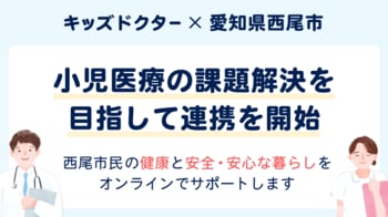 子どものオンライン診療アプリ『キッズドクター』が愛知県西尾市と連携協定を締結。12/17（水）に締結式を開催します