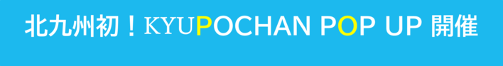 北九州初！KYUPOCHAN POP UP 開催