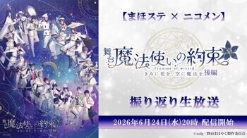 【まほステ × ニコメン】舞台『魔法使いの約束』きみに花を、空に魔法を　後編 振り返り生放送が、6月24日(水)20時～キャスト生出演でニコ生配信が決定