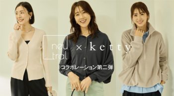 大人女性のリアルクローズを提案する「ketty」から、モデル事務所ニュートラルマネジメントとのコラボプロジェクト第二弾。