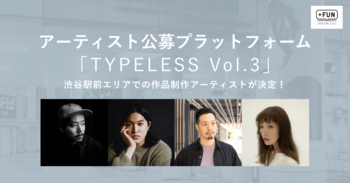 アーティスト公募プラットフォーム「TYPELESS_Vol.3」掲出作品 制作アーティスト4名が決定！