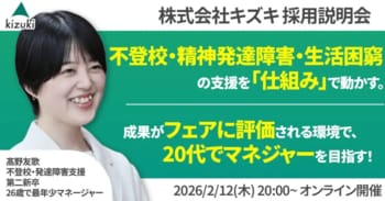 不登校・精神発達障害・生活困窮の支援を「仕組み」で動かす。成果がフェアに評価される環境で、20代でマネジャーを目指す！　株式会社キズキ採用説明会