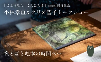 『さようなら、こんにちは』(求龍堂) 刊行記念。12/12（金）、大垣書店麻布台ヒルズ店にて「夜と森と絵本の時間へ…小林孝亘＆クリス智子 トークショー」 開催のお知らせです！